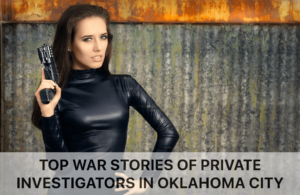 Top War Stories of Private Investigators in Oklahoma City